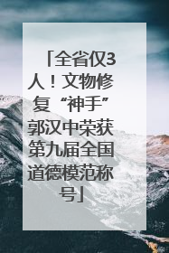 全省仅3人！文物修复“神手”郭汉中荣获第九届全国道德模范称号