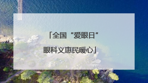 全国“爱眼日”眼科义惠民暖心