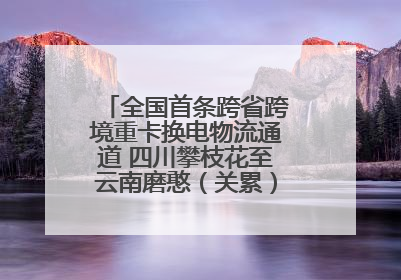 全国首条跨省跨境重卡换电物流通道 四川攀枝花至云南磨憨（关累）换电干线启动