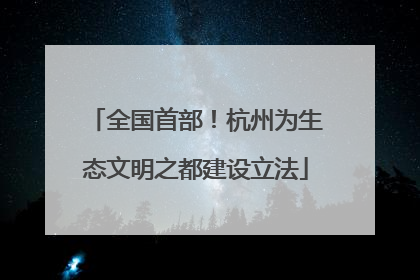 全国首部！杭州为生态文明之都建设立法