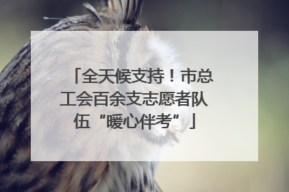 全天候支持！市总工会百余支志愿者队伍“暖心伴考”