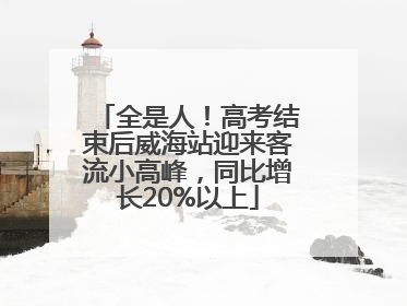 全是人！高考结束后威海站迎来客流小高峰，同比增长20%以上