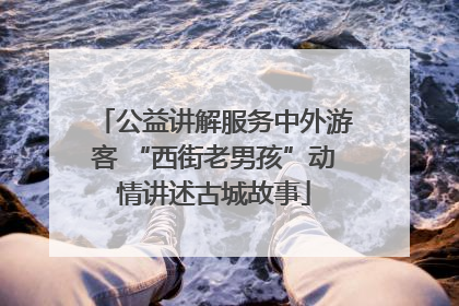 公益讲解服务中外游客 “西街老男孩”动情讲述古城故事