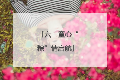六一童心“粽”情启航