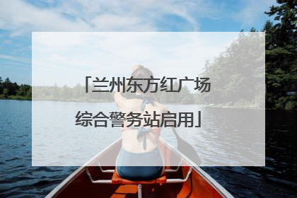 兰州东方红广场综合警务站启用