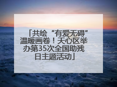 共绘“有爱无碍”温暖画卷！天心区举办第35次全国助残日主题活动