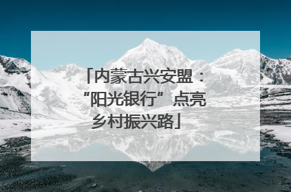 内蒙古兴安盟：“阳光银行”点亮乡村振兴路