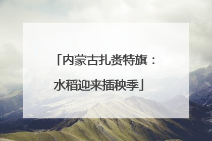 内蒙古扎赉特旗：水稻迎来插秧季