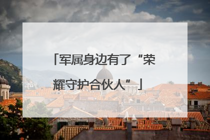 军属身边有了“荣耀守护合伙人”