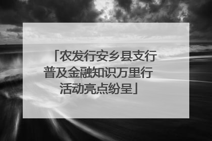 农发行安乡县支行普及金融知识万里行活动亮点纷呈
