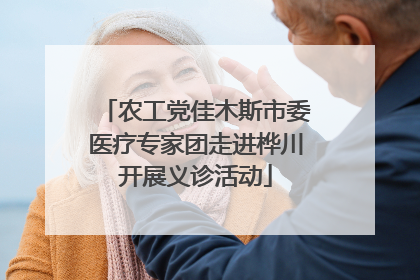农工党佳木斯市委医疗专家团走进桦川开展义诊活动