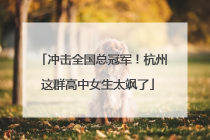 冲击全国总冠军！杭州这群高中女生太飒了