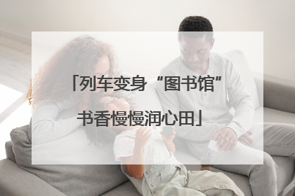 列车变身“图书馆” 书香慢慢润心田