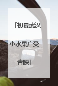 初夏武汉小水果广受青睐