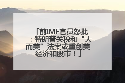 前IMF官员怒批：特朗普关税和“大而美”法案或重创美经济和股市！