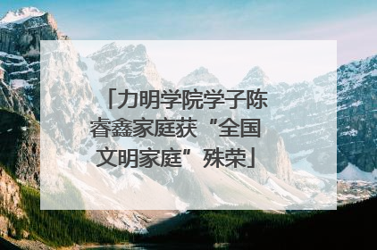 力明学院学子陈睿鑫家庭获“全国文明家庭”殊荣