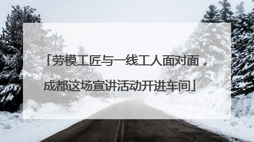 劳模工匠与一线工人面对面，成都这场宣讲活动开进车间