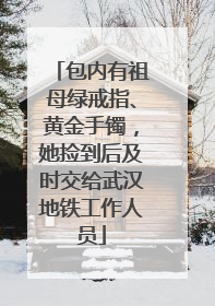 包内有祖母绿戒指、黄金手镯，她捡到后及时交给武汉地铁工作人员