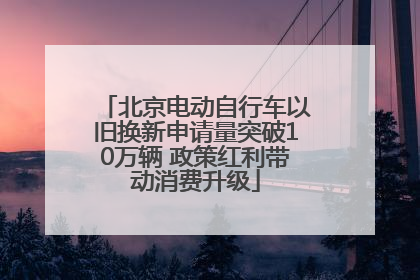 北京电动自行车以旧换新申请量突破10万辆 政策红利带动消费升级