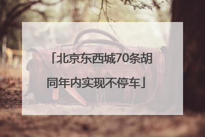 北京东西城70条胡同年内实现不停车
