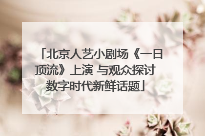 北京人艺小剧场《一日顶流》上演 与观众探讨数字时代新鲜话题