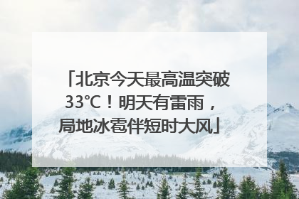 北京今天最高温突破33℃！明天有雷雨，局地冰雹伴短时大风