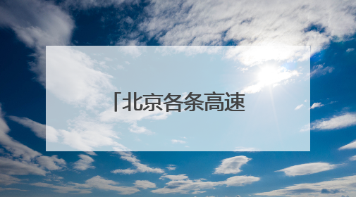 北京各条高速目前通行正常，首发养护已加强雨中巡视力度