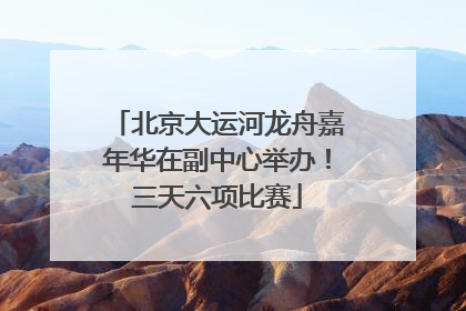 北京大运河龙舟嘉年华在副中心举办！三天六项比赛