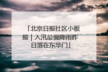 北京日报社区小板报｜入汛最强降雨昨日落在东华门