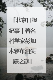 北京日报纪事｜著名科学家彭加木罗布泊失踪之谜