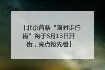 北京首条“限时步行街”将于6月13日开街，亮点抢先看