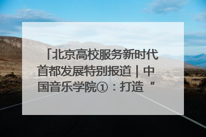 北京高校服务新时代首都发展特别报道｜中国音乐学院①：打造“歌声中的红色记忆”，唱响红色传承新乐章