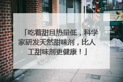 吃着甜且热量低，科学家研发天然甜味剂，比人工甜味剂更健康！