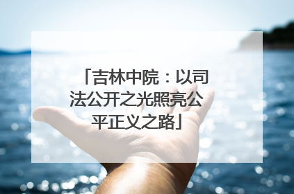 吉林中院：以司法公开之光照亮公平正义之路