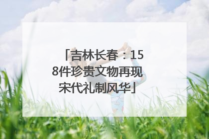 吉林长春：158件珍贵文物再现宋代礼制风华