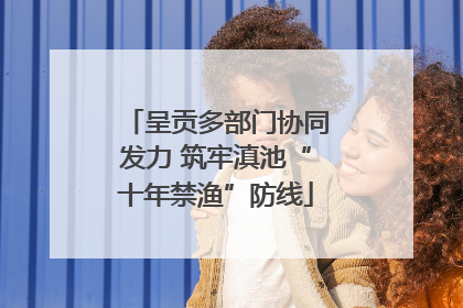 呈贡多部门协同发力 筑牢滇池“十年禁渔”防线