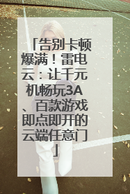 告别卡顿爆满！雷电云：让千元机畅玩3A、百款游戏即点即开的云端任意门
