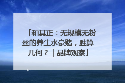 和其正：无规模无粉丝的养生水豪赌，胜算几何？｜品牌观察