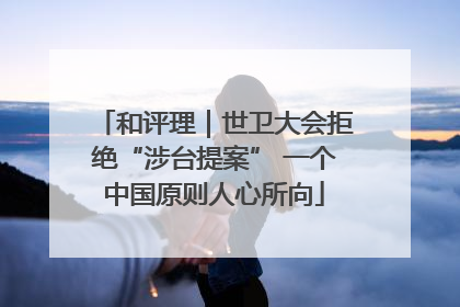 和评理｜世卫大会拒绝“涉台提案” 一个中国原则人心所向