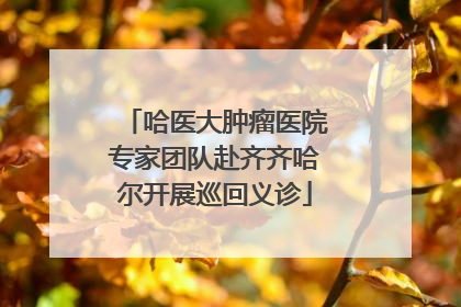 哈医大肿瘤医院专家团队赴齐齐哈尔开展巡回义诊