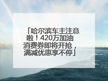 哈尔滨车主注意啦！420万加油消费券即将开抢，满减优惠享不停