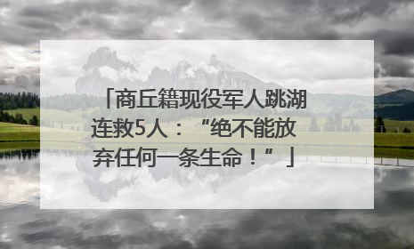 商丘籍现役军人跳湖连救5人：“绝不能放弃任何一条生命！”