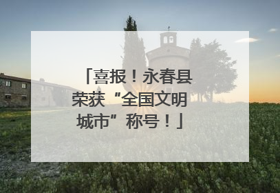 喜报！永春县荣获“全国文明城市”称号！
