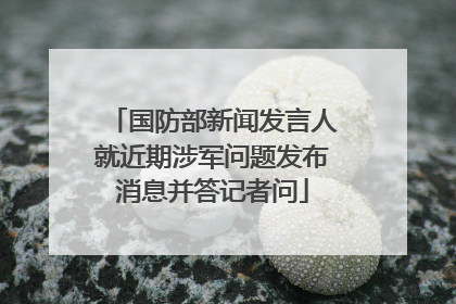 国防部新闻发言人就近期涉军问题发布消息并答记者问