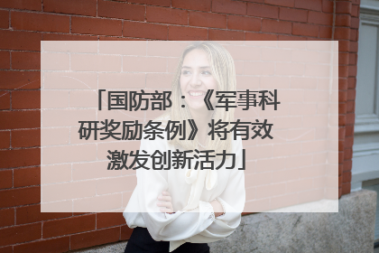国防部：《军事科研奖励条例》将有效激发创新活力