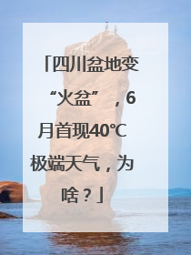四川盆地变“火盆”，6月首现40℃极端天气，为啥？