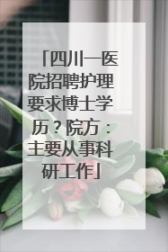 四川一医院招聘护理要求博士学历？院方：主要从事科研工作