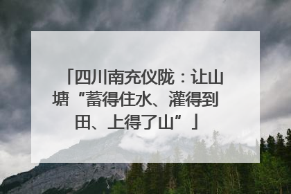 四川南充仪陇：让山塘“蓄得住水、灌得到田、上得了山”