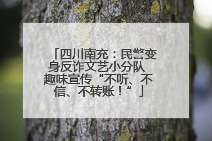 四川南充：民警变身反诈文艺小分队 趣味宣传“不听、不信、不转账！”