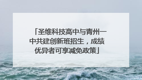 圣维科技高中与青州一中共建创新班招生，成绩优异者可享减免政策